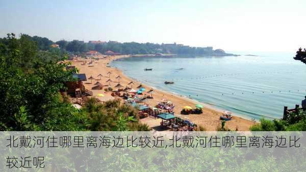 北戴河住哪里离海边比较近,北戴河住哪里离海边比较近呢