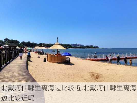 北戴河住哪里离海边比较近,北戴河住哪里离海边比较近呢