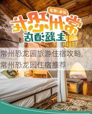 常州恐龙园旅游住宿攻略,常州恐龙园住宿推荐