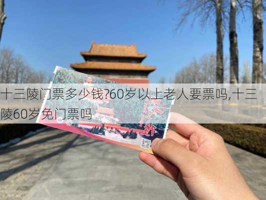 十三陵门票多少钱?60岁以上老人要票吗,十三陵60岁免门票吗