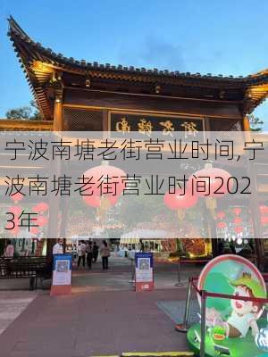 宁波南塘老街营业时间,宁波南塘老街营业时间2023年