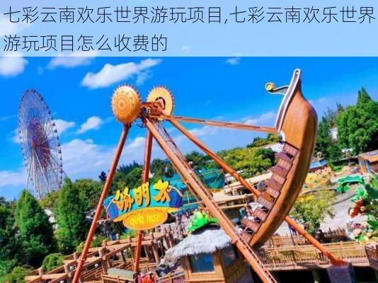 七彩云南欢乐世界游玩项目,七彩云南欢乐世界游玩项目怎么收费的