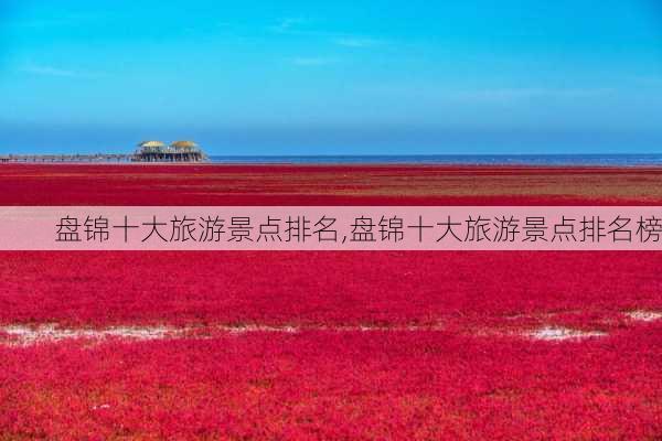 盘锦十大旅游景点排名,盘锦十大旅游景点排名榜