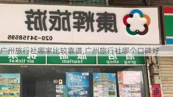 广州旅行社哪家比较靠谱,广州旅行社哪个口碑好