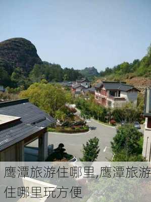 鹰潭旅游住哪里,鹰潭旅游住哪里玩方便