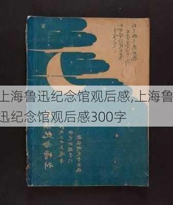 上海鲁迅纪念馆观后感,上海鲁迅纪念馆观后感300字