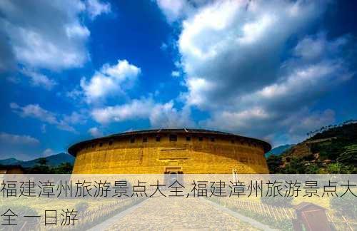 福建漳州旅游景点大全,福建漳州旅游景点大全 一日游