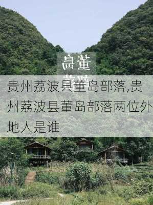 贵州荔波县董岛部落,贵州荔波县董岛部落两位外地人是谁