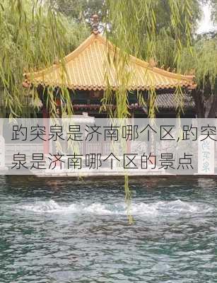 趵突泉是济南哪个区,趵突泉是济南哪个区的景点