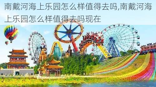 南戴河海上乐园怎么样值得去吗,南戴河海上乐园怎么样值得去吗现在