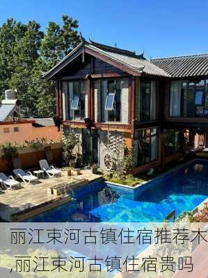 丽江束河古镇住宿推荐木,丽江束河古镇住宿贵吗