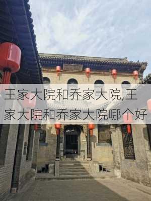 王家大院和乔家大院,王家大院和乔家大院哪个好