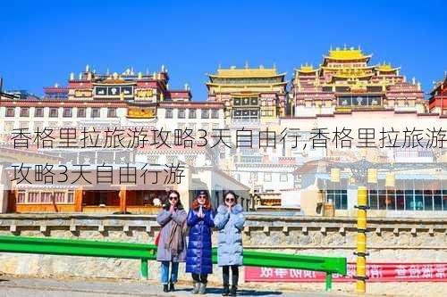 香格里拉旅游攻略3天自由行,香格里拉旅游攻略3天自由行游