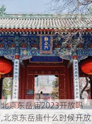 北京东岳庙2023开放吗,北京东岳庙什么时候开放