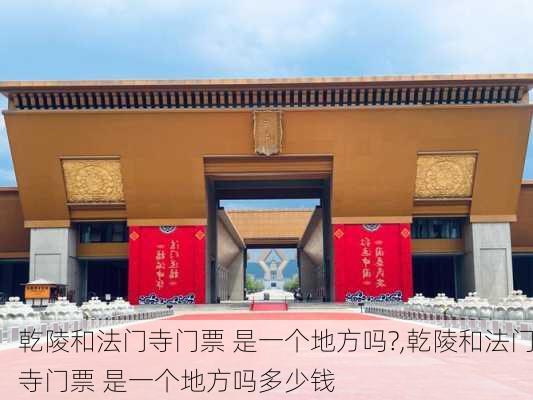 乾陵和法门寺门票 是一个地方吗?,乾陵和法门寺门票 是一个地方吗多少钱