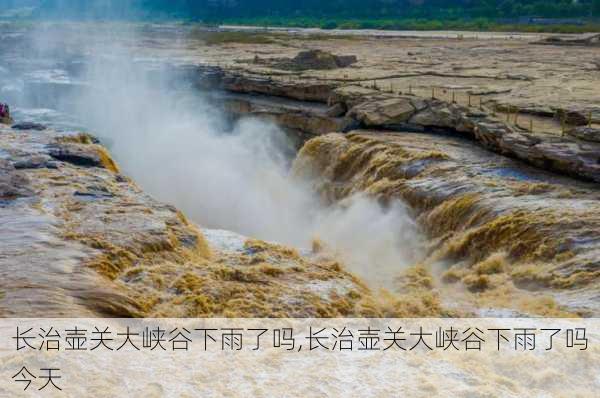 长治壶关大峡谷下雨了吗,长治壶关大峡谷下雨了吗今天