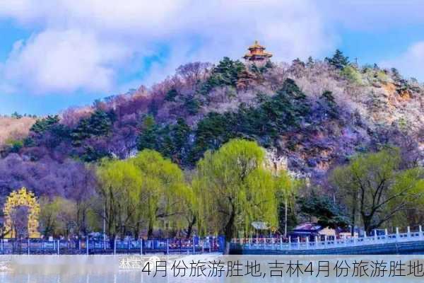 4月份旅游胜地,吉林4月份旅游胜地