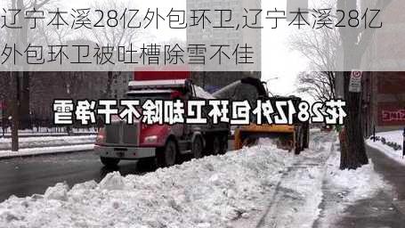 辽宁本溪28亿外包环卫,辽宁本溪28亿外包环卫被吐槽除雪不佳