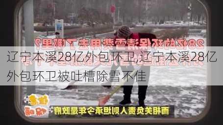 辽宁本溪28亿外包环卫,辽宁本溪28亿外包环卫被吐槽除雪不佳