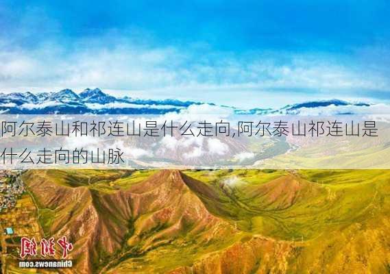 阿尔泰山和祁连山是什么走向,阿尔泰山祁连山是什么走向的山脉