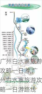 广州白水寨旅游攻略一日游,广州白水寨旅游攻略一日游路线