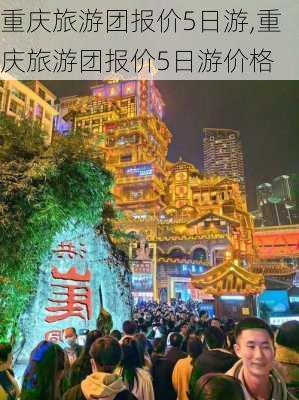 重庆旅游团报价5日游,重庆旅游团报价5日游价格