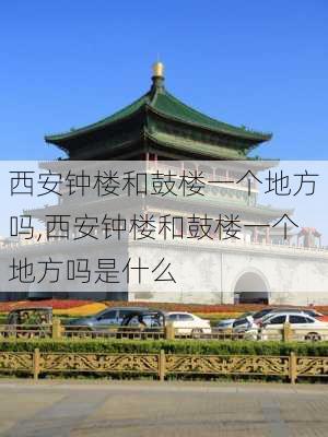 西安钟楼和鼓楼一个地方吗,西安钟楼和鼓楼一个地方吗是什么