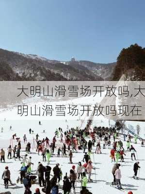 大明山滑雪场开放吗,大明山滑雪场开放吗现在