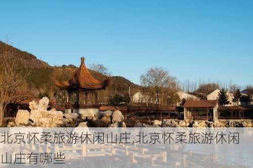 北京怀柔旅游休闲山庄,北京怀柔旅游休闲山庄有哪些