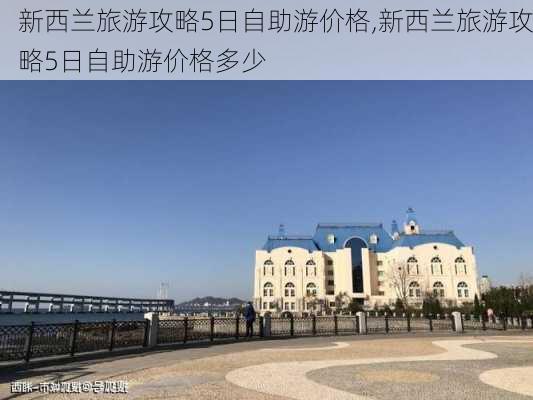 新西兰旅游攻略5日自助游价格,新西兰旅游攻略5日自助游价格多少