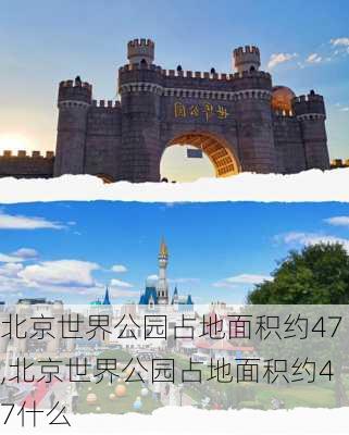 北京世界公园占地面积约47,北京世界公园占地面积约47什么