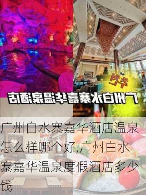 广州白水寨嘉华酒店温泉怎么样哪个好,广州白水寨嘉华温泉度假酒店多少钱