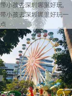 带小孩去深圳哪里好玩,带小孩去深圳哪里好玩一点