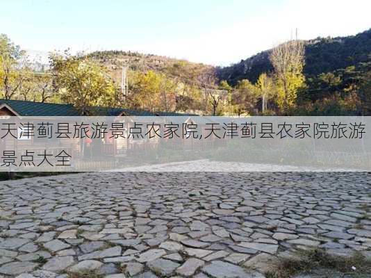 天津蓟县旅游景点农家院,天津蓟县农家院旅游景点大全