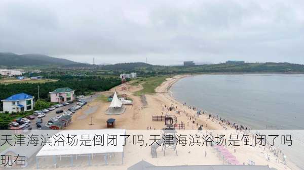 天津海滨浴场是倒闭了吗,天津海滨浴场是倒闭了吗现在