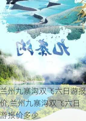 兰州九寨沟双飞六日游报价,兰州九寨沟双飞六日游报价多少