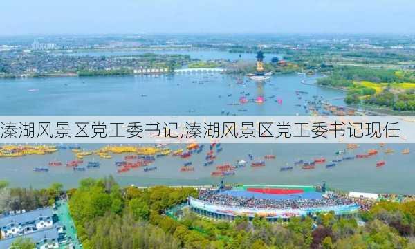 溱湖风景区党工委书记,溱湖风景区党工委书记现任