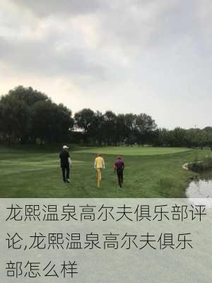 龙熙温泉高尔夫俱乐部评论,龙熙温泉高尔夫俱乐部怎么样