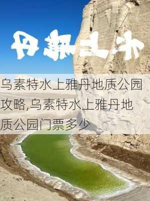 乌素特水上雅丹地质公园攻略,乌素特水上雅丹地质公园门票多少