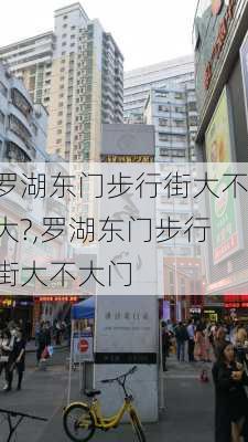 罗湖东门步行街大不大?,罗湖东门步行街大不大门