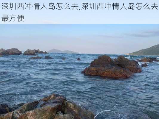 深圳西冲情人岛怎么去,深圳西冲情人岛怎么去最方便