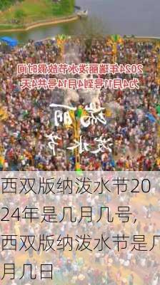 西双版纳泼水节2024年是几月几号,西双版纳泼水节是几月几日