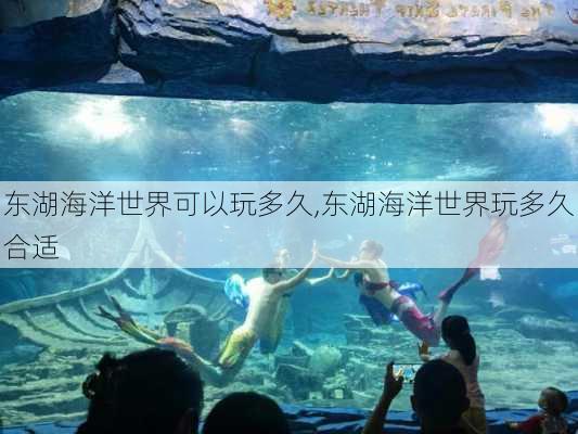 东湖海洋世界可以玩多久,东湖海洋世界玩多久合适