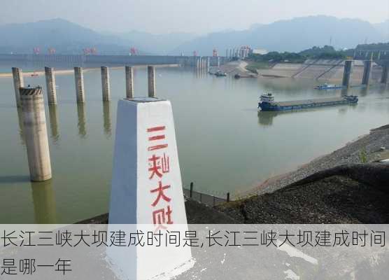 长江三峡大坝建成时间是,长江三峡大坝建成时间是哪一年