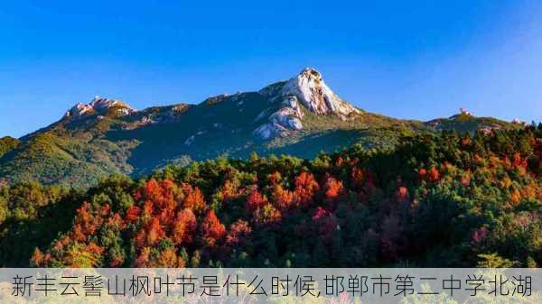 新丰云髻山枫叶节是什么时候,邯郸市第二中学北湖