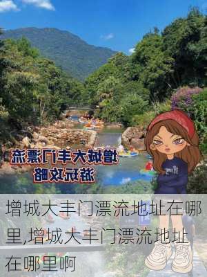 增城大丰门漂流地址在哪里,增城大丰门漂流地址在哪里啊