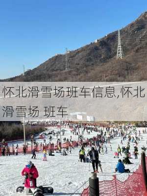 怀北滑雪场班车信息,怀北滑雪场 班车