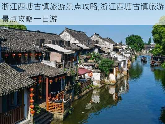 浙江西塘古镇旅游景点攻略,浙江西塘古镇旅游景点攻略一日游