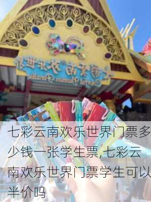 七彩云南欢乐世界门票多少钱一张学生票,七彩云南欢乐世界门票学生可以半价吗