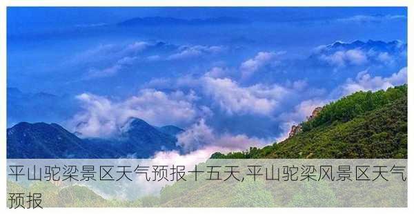 平山驼梁景区天气预报十五天,平山驼梁风景区天气预报